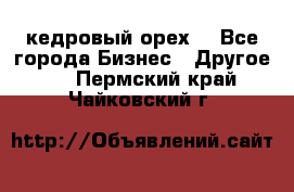 кедровый орех  - Все города Бизнес » Другое   . Пермский край,Чайковский г.